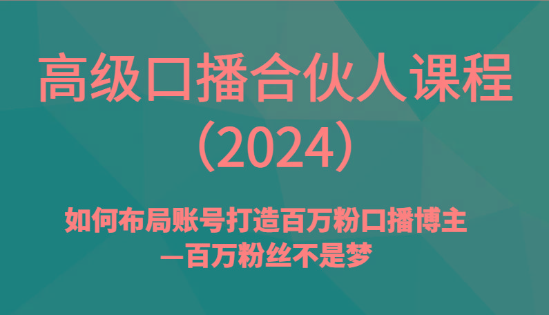 高级口播合伙人课程(2024)如何布局账号打造百万粉口播博主—百万粉丝不是梦-猴哥VIP资源站