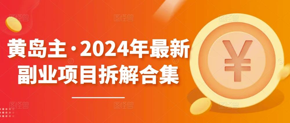 黄岛主·2024年最新副业项目拆解合集【无水印】-猴哥VIP资源站