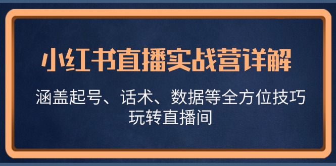 小红书直播实战营详解，涵盖起号、话术、数据等全方位技巧，玩转直播间-猴哥VIP资源站