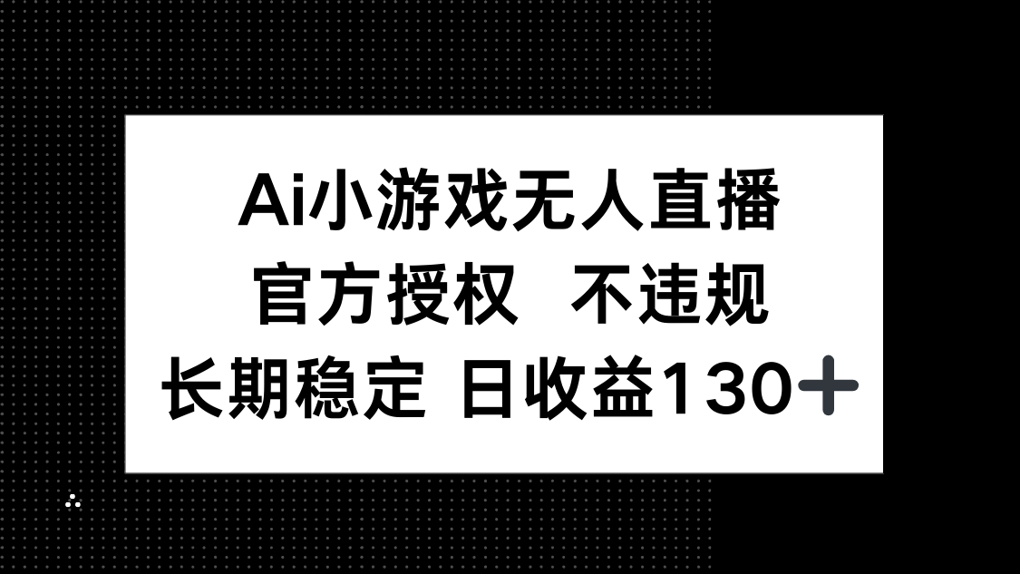 AI小游戏无人直播，官方授权 不违规，单日平均收益130+-猴哥VIP资源站