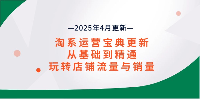 淘系运营宝典2025年4月更新，从基础到精通，玩转店铺流量与销量-猴哥VIP资源站