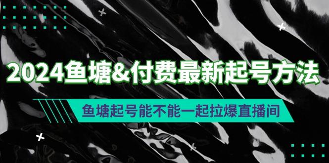 (9507期)2024鱼塘&付费最新起号方法:鱼塘起号能不能一起拉爆直播间-猴哥VIP资源站