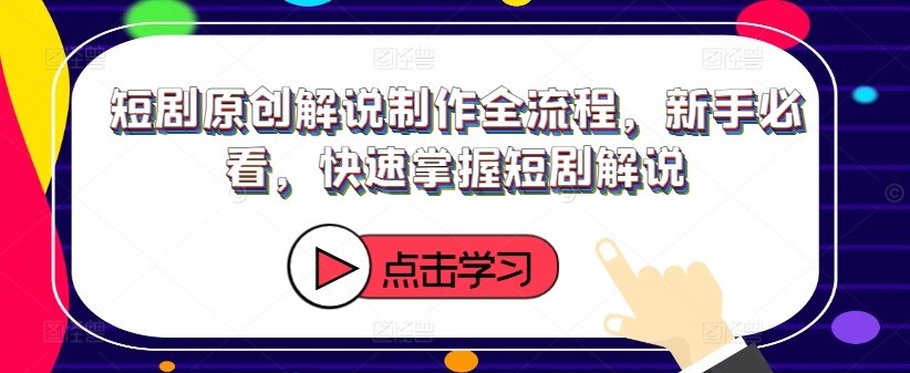 短剧原创解说制作全流程，新手必看，快速掌握短剧解说-猴哥VIP资源站