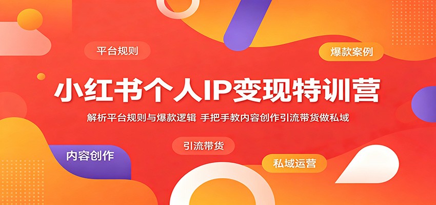 小红书个人IP变现特训营：解析平台规则与爆款逻辑，手把手教内容创作引流带货做私域-猴哥VIP资源站