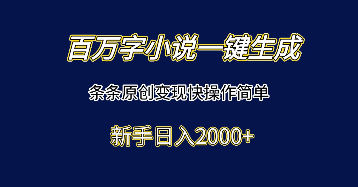 百万字小说一键生成，条条原创变现快操作简单新手日入2000+-猴哥VIP资源站