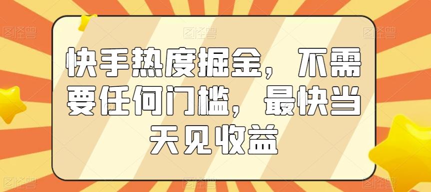 快手热度掘金，不需要任何门槛，最快当天见收益【揭秘】-猴哥VIP资源站