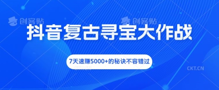 抖音复古寻宝大作战,7天速赚5000+的秘诀不容错过【揭秘】-猴哥VIP资源站