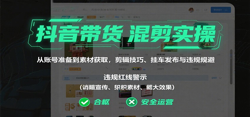 抖音带货混剪实操：从账号准备到素材获取，剪辑技巧、挂车发布与违规规避-猴哥VIP资源站