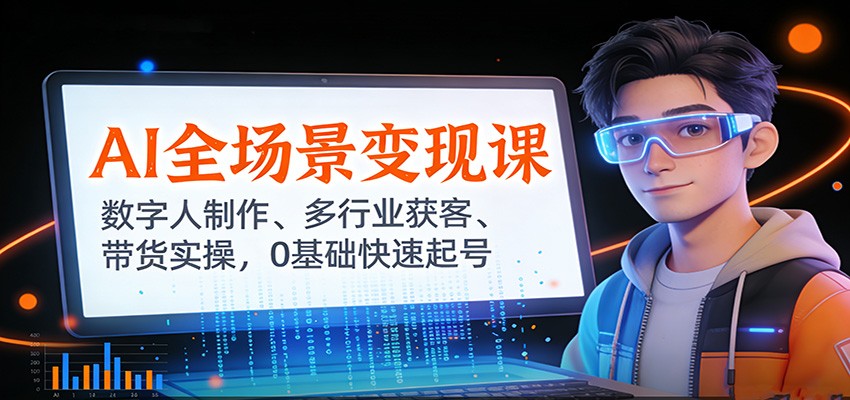 AI全场景变现课:数字人制作、多行业获客、带货实操,0基础快速起号-猴哥VIP资源站