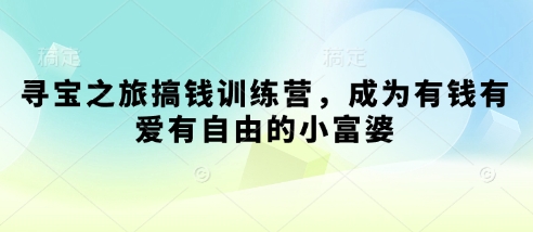 寻宝之旅搞钱训练营，成为有钱有爱有自由的小富婆-猴哥VIP资源站