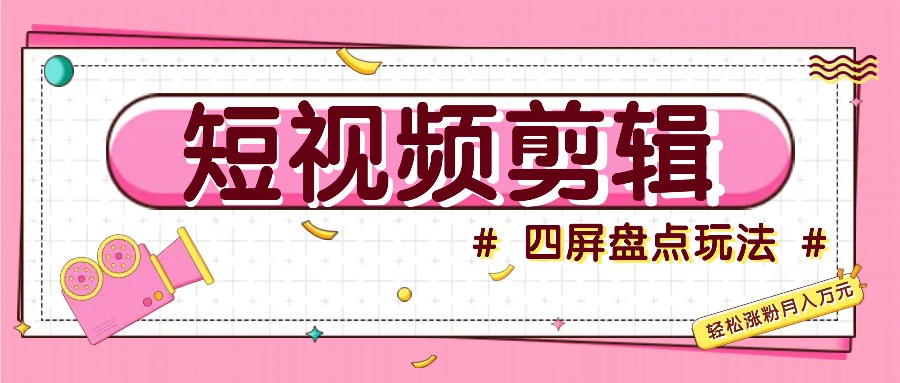 短视频四屏盘点玩法,新手也能快速掌握制作原创视频,轻松涨粉月入万元-猴哥VIP资源站