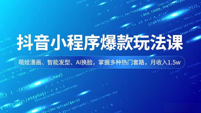 抖音小程序爆款玩法课，萌娃漫画、智能发型、AI换脸，掌握多种热门套路，月收入1.5w-猴哥VIP资源站
