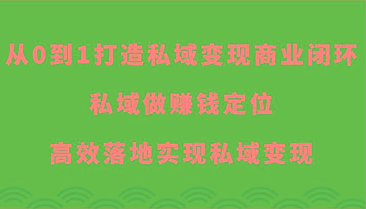 从0到1打造私域变现商业闭环-私域做赚钱定位,高效落地实现私域变现-猴哥VIP资源站