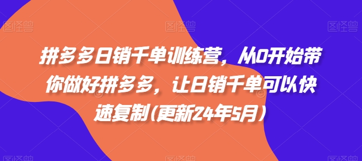 拼多多日销千单训练营，从0开始带你做好拼多多，让日销千单可以快速复制(更新24年12月)-猴哥VIP资源站