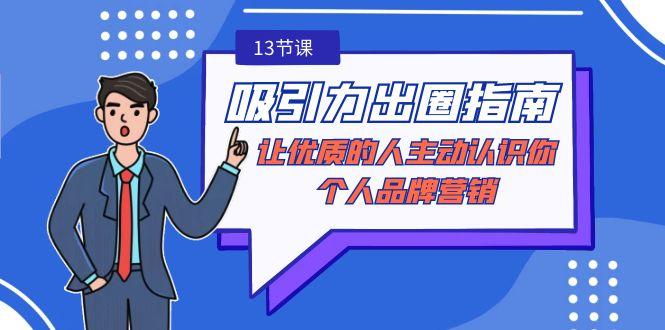 吸引力-出圈指南-让优质的人主动认识你-个人品牌营销(无水印-13节课)-猴哥VIP资源站