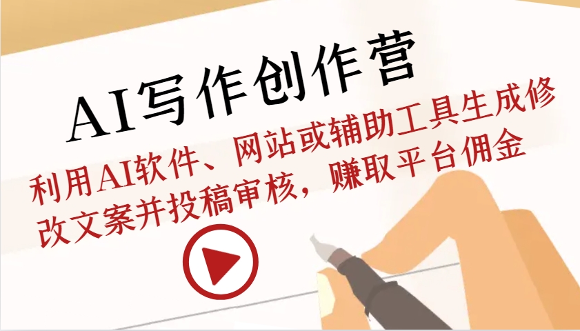 AI写作创作营：利用AI软件、网站或辅助工具生成修改文案并投稿审核，赚取平台佣金-猴哥VIP资源站