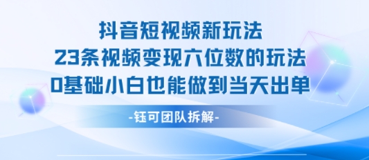 抖音短视频新玩法，23条视频变现六位数，0基础小白也能做到当天出单-猴哥VIP资源站