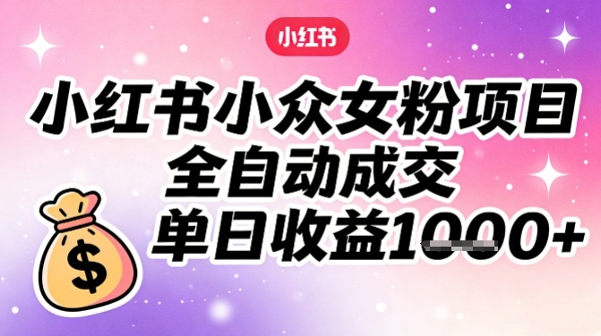 小红书小众女粉项目,全自动成交,单日收益多张-猴哥VIP资源站