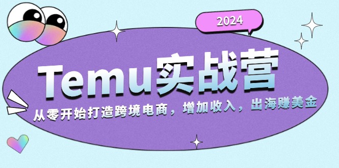 2024Temu实战营：从零开始打造跨境电商，增加收入，出海赚美金-猴哥VIP资源站