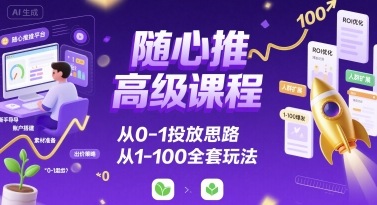 随心推高级课程,从0-1投放思路,也有从1-100的全套玩法-猴哥VIP资源站