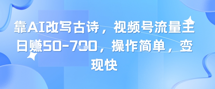靠AI改写古诗，视频号流量主日入几张，操作简单，变现快-猴哥VIP资源站