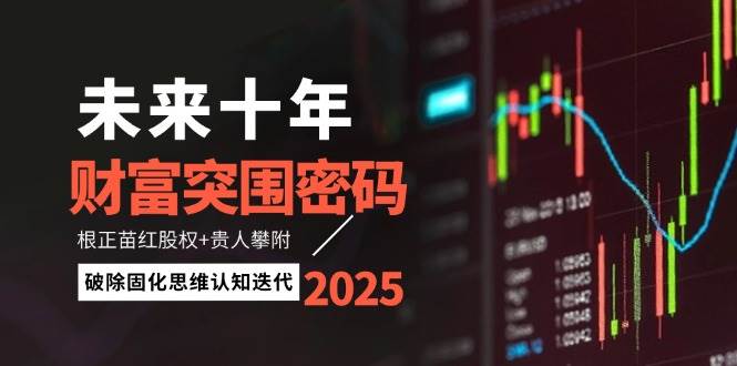 未来十年财富突围密码：根正苗红股权+贵人攀附，破除固化思维认知迭代-猴哥VIP资源站