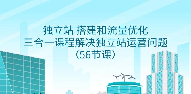 独立站 搭建和流量优化,三合一课程解决独立站运营问题(56节课)-猴哥VIP资源站