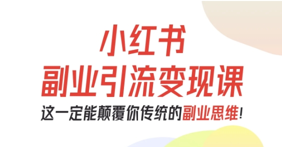 小红书副业引流变现课,从0-1跑通副业项目,这一定能颠覆你传统的副业思维-猴哥VIP资源站