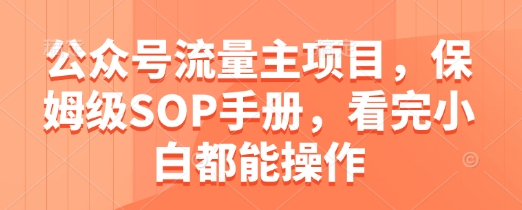 公众号流量主项目,保姆级SOP手册,看完小白都能操作