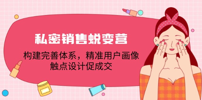 私密销售蜕变营：构建完善体系，精准用户画像，触点设计促成交-猴哥VIP资源站