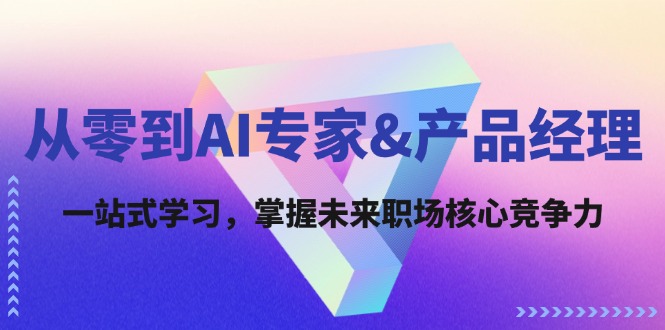从零到AI专家&产品经理：一站式学习，掌握未来职场核心竞争力-猴哥VIP资源站