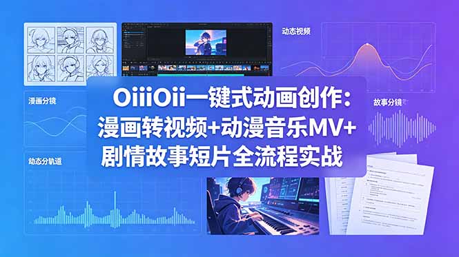 OiiOii一键式动画创作：漫画转视频+动漫音乐MV+剧情故事短片全流程实战-猴哥VIP资源站