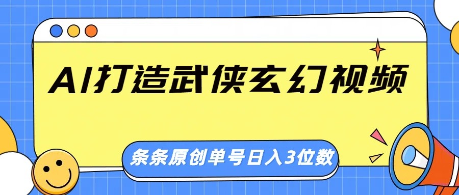 AI打造武侠玄幻视频，条条原创、画风惊艳，单号轻松日入三位数-猴哥VIP资源站