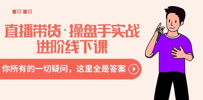 直播带货·操盘手实战进阶线下课:你所有的一切疑问,这里全是答案-猴哥VIP资源站