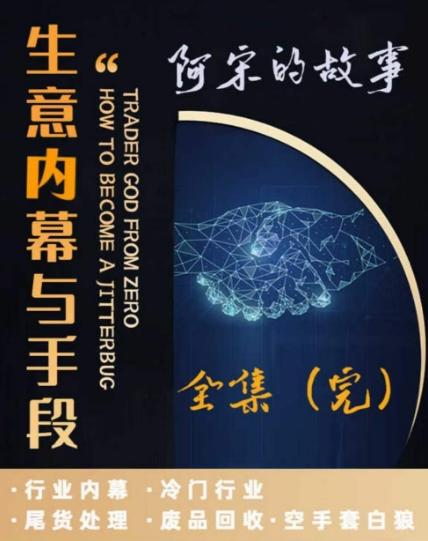 阿宋的故事·生意内幕与手段,行业内幕 冷门行业 尾货处理 废品回收 空手套白狼-猴哥VIP资源站