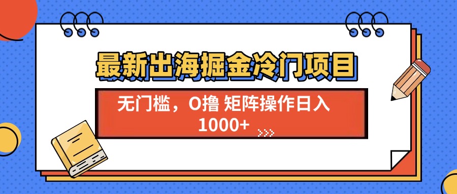 最新出海掘金冷门项目,单号日入1000+-猴哥VIP资源站