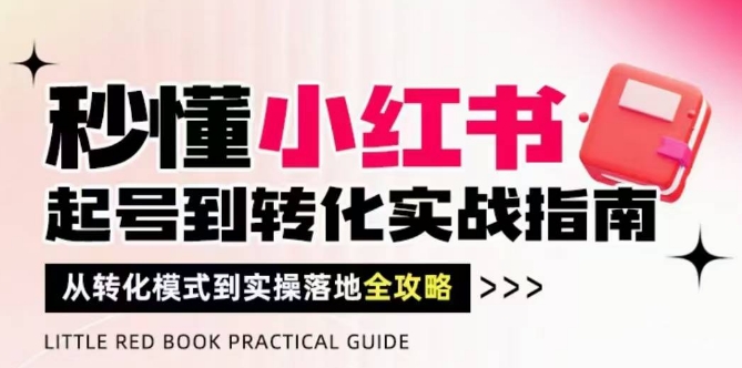 秒懂小红书-起号到转化实战指南，​从转化模式到实操落地全攻略，让你破解流量玄学，做得有结果-猴哥VIP资源站