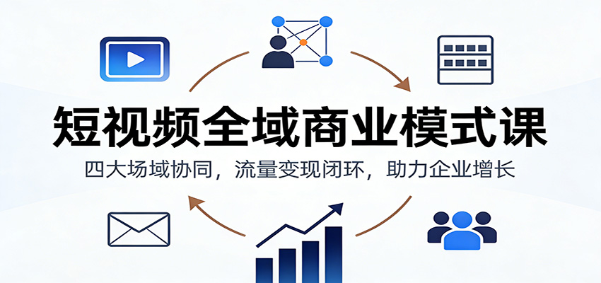 短视频全域商业模式课:四大场域协同,流量变现闭环,助力企业增长-猴哥VIP资源站