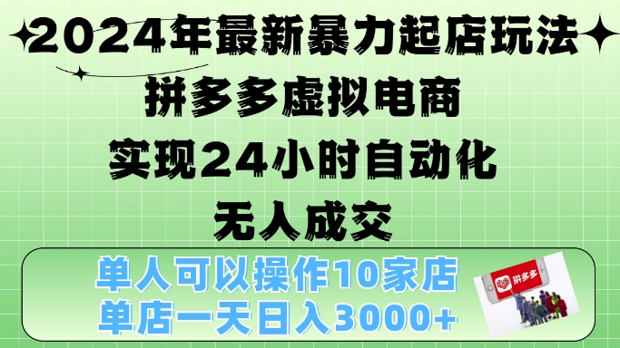 2024年最新暴力起店玩法，拼多多虚拟电商4.0，24小时实现自动化无人成交，单店月入3000+【揭秘】-猴哥VIP资源站