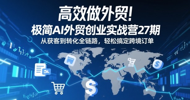高效做外贸!极简AI外贸创业实战营27期,从获客到转化全链路,轻松搞定跨境订单-猴哥VIP资源站