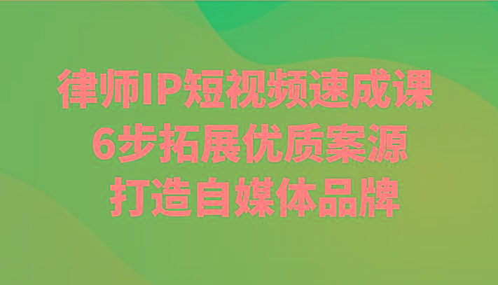 律师IP短视频速成课 6步拓展优质案源 打造自媒体品牌-猴哥VIP资源站