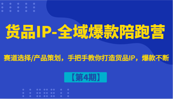货品IP-全域爆款陪跑营【第4期】赛道选择/产品策划，手把手教你打造货品IP，爆款不断-猴哥VIP资源站