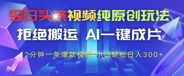 今日头条视频纯原创玩法，拒绝搬运，AI一键成片， 2分钟一条爆款视频，小白也能轻松日入3张+【揭秘】-猴哥VIP资源站
