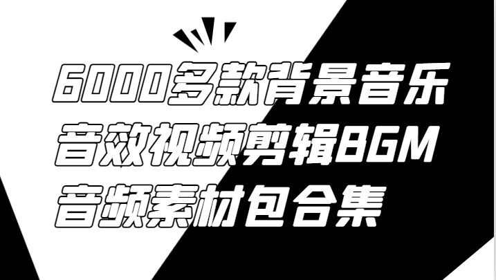 6000多款背景音乐音效视频剪辑BGM音频素材包合集-猴哥VIP资源站