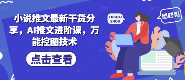 小说推文最新干货分享,AI推文进阶课,万能控图技术-猴哥VIP资源站