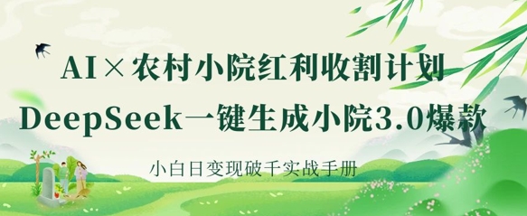 AI+农村小院红利收割:DeepSeek一键生成小院3.0爆款,小白日变现破千实战手册-猴哥VIP资源站