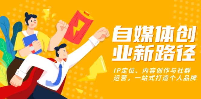 自媒体创业新路径：IP定位、内容创作与社群运营，一站式打造个人品牌-猴哥VIP资源站