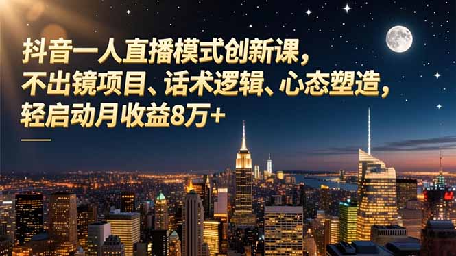 抖音一人直播模式创新课,不出镜项目、话术逻辑、心态塑造,轻启动月收益8万+-猴哥VIP资源站