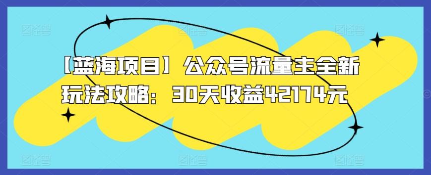 【蓝海项目】公众号流量主全新玩法攻略：30天收益42174元【揭秘】-猴哥VIP资源站