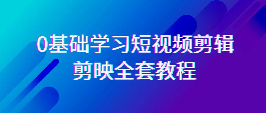 0基础系统学习-短视频剪辑，剪映-全套33节-无水印教程，全面覆盖-剪辑功能-猴哥VIP资源站